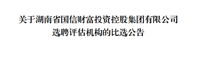 湖南省國信財富投資控股集團有限公司關于選聘評估機構的比選公告